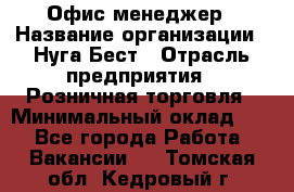 Офис-менеджер › Название организации ­ Нуга Бест › Отрасль предприятия ­ Розничная торговля › Минимальный оклад ­ 1 - Все города Работа » Вакансии   . Томская обл.,Кедровый г.